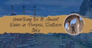 Unearthing the 10 Ancient Ruins in Pompeii, Southern Italy